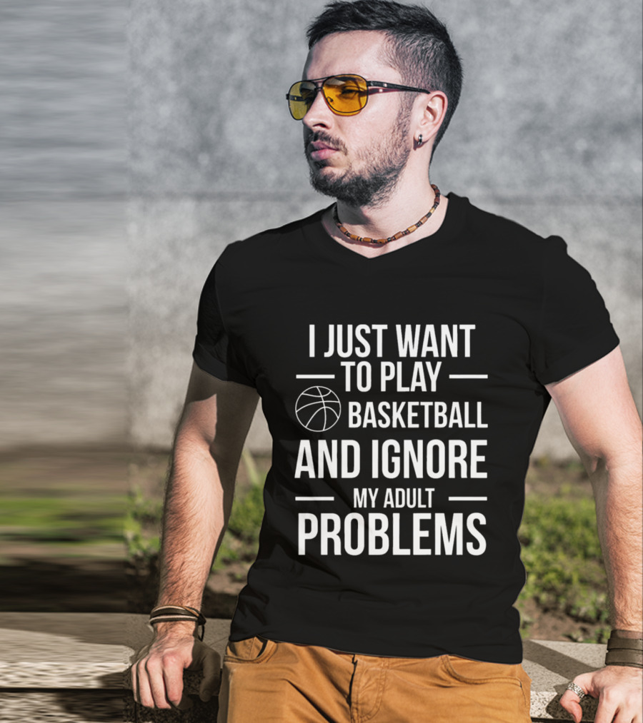 I Just Want To Play Basketball And Ignore My Adult Problems T-Shirt