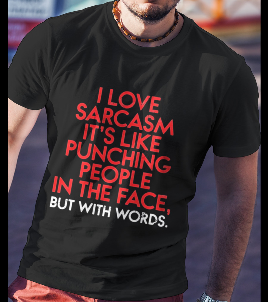 I Love Sarcasm It's Like Punching People In The Face But With Words Humor T-Shirt
