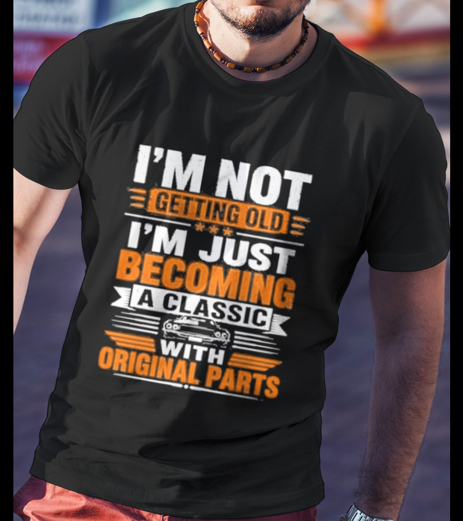I'm Not Getting Old I'm Just Becoming A Classic With Original Parts T-Shirt