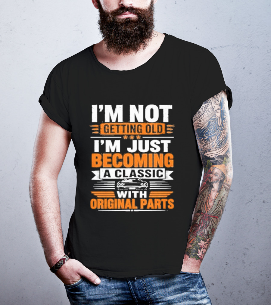 I'm Not Getting Old I'm Just Becoming A Classic With Original Parts T-Shirt