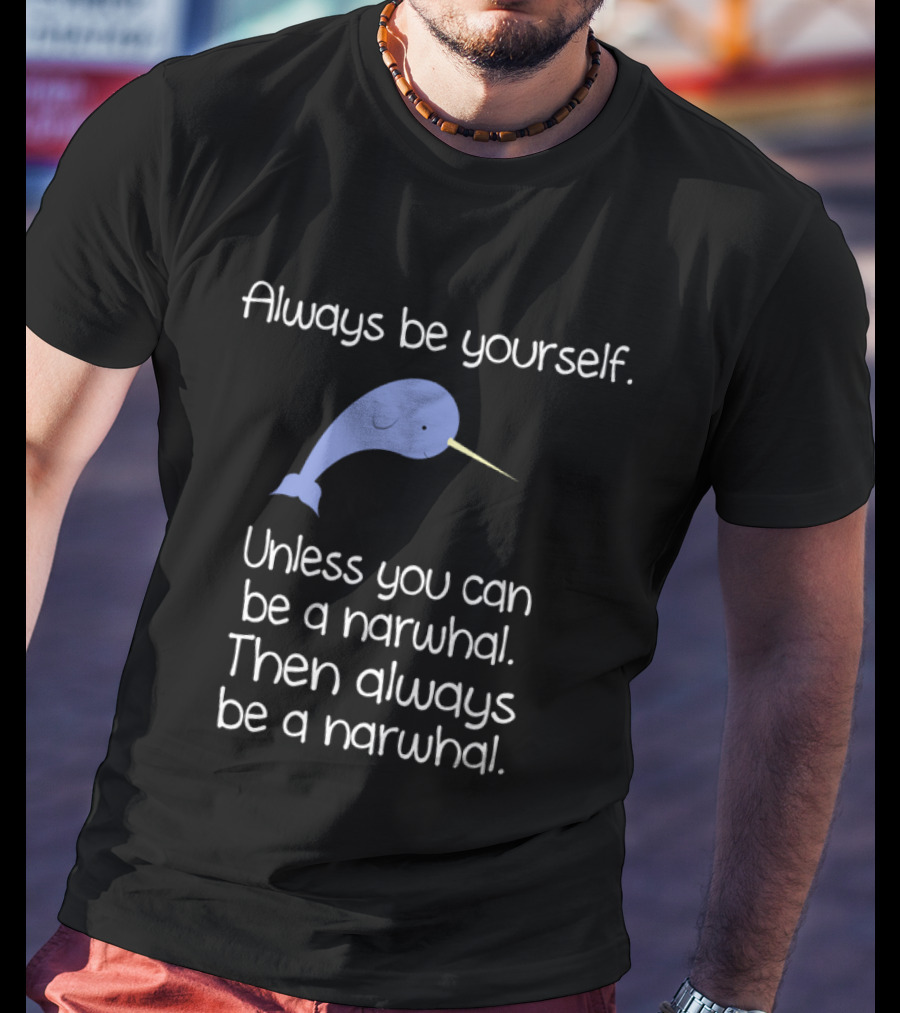 Always Be Yourself Unless You Can Be A Narwhal T-Shirt