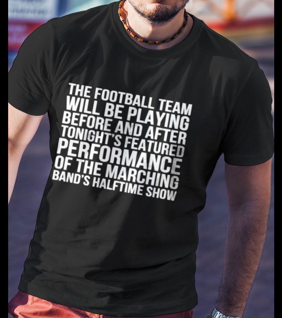 The Football Team Will Be Playing Before And After Tonight's Featured Performance Of The Marching Band's Halftime Show T-Shirt