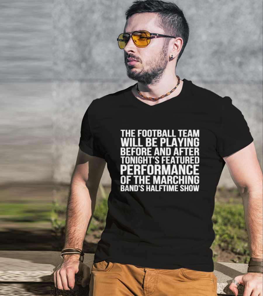 The Football Team Will Be Playing Before And After Tonight's Featured Performance Of The Marching Band's Halftime Show T-Shirt