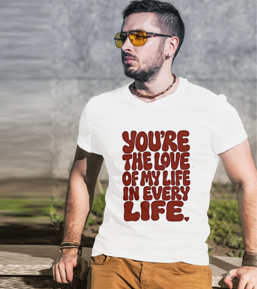 You're The Love Of My Life In Every Life Romantic Message T-Shirt