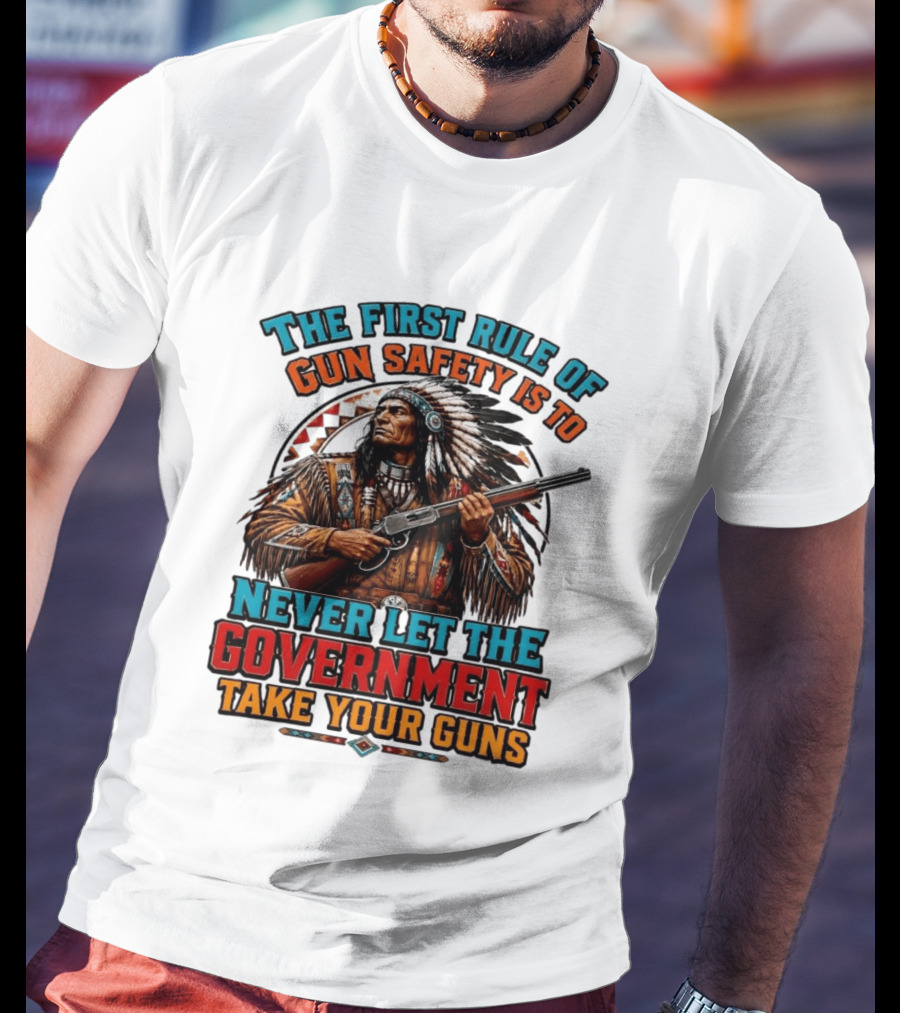 The First Rule Of Gun Safety Is To Never Let The Government Take Your Guns Native American Chief T-Shirt
