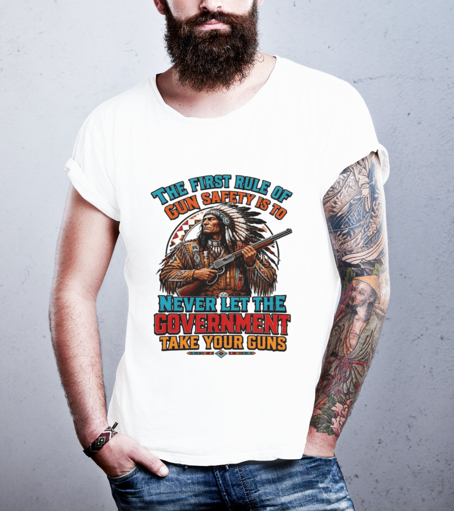 The First Rule Of Gun Safety Is To Never Let The Government Take Your Guns Native American Chief T-Shirt