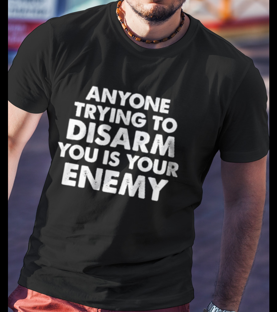 Anyone Trying To Disarm You Is Your Enemy Original T-Shirt