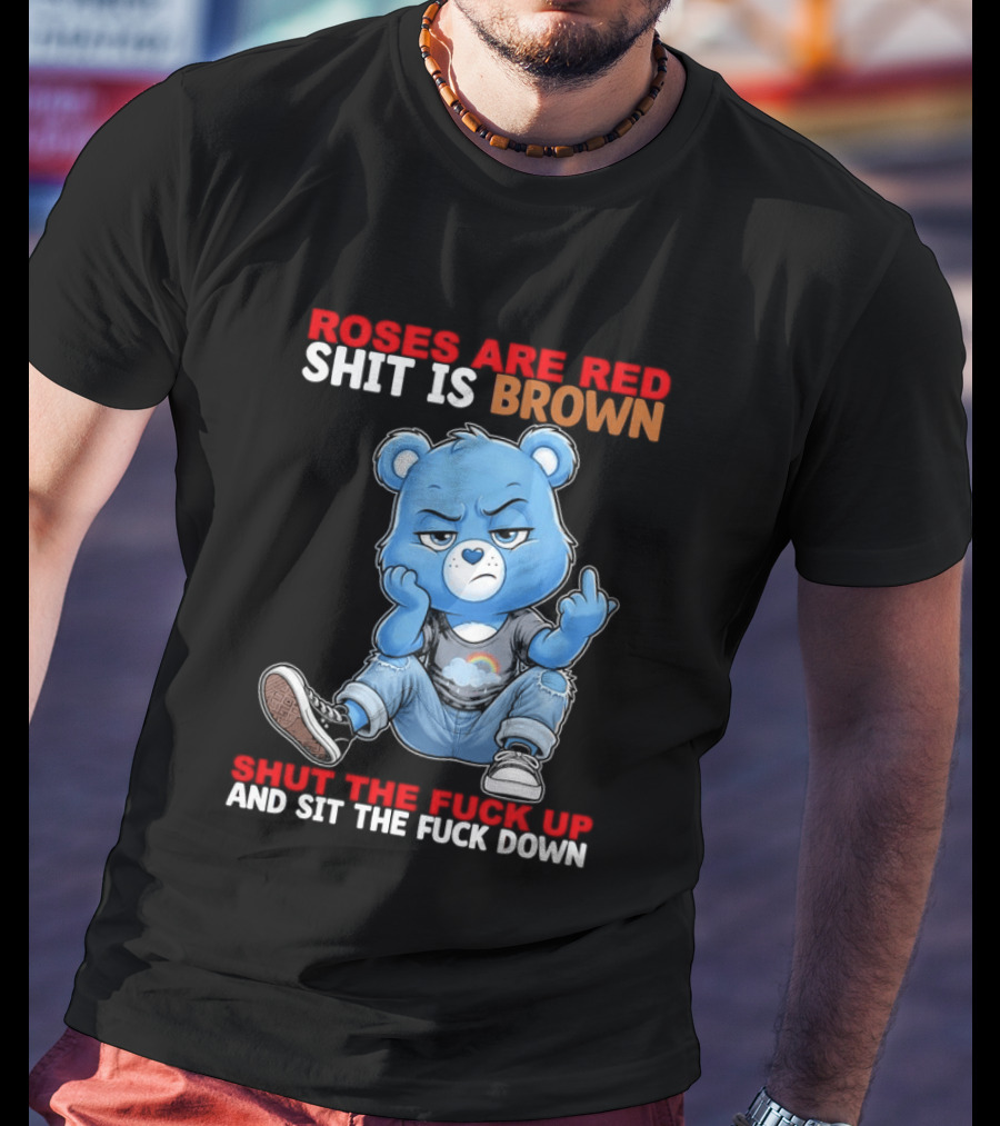 Roses Are Red Shit Is Brown Shut The Fuck Up And Sit The Fuck Down Grumpy Bear T-Shirt