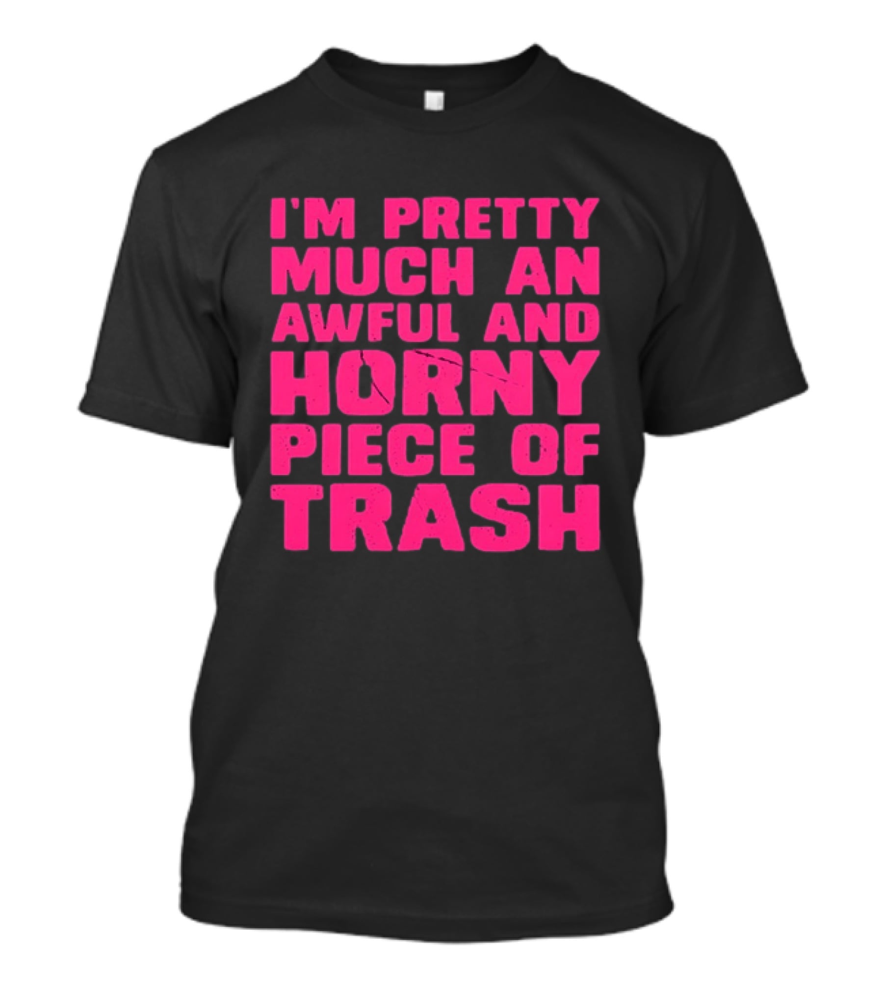 I'm Pretty Much An Awful And Horny Piece Of Trash T-Shirt