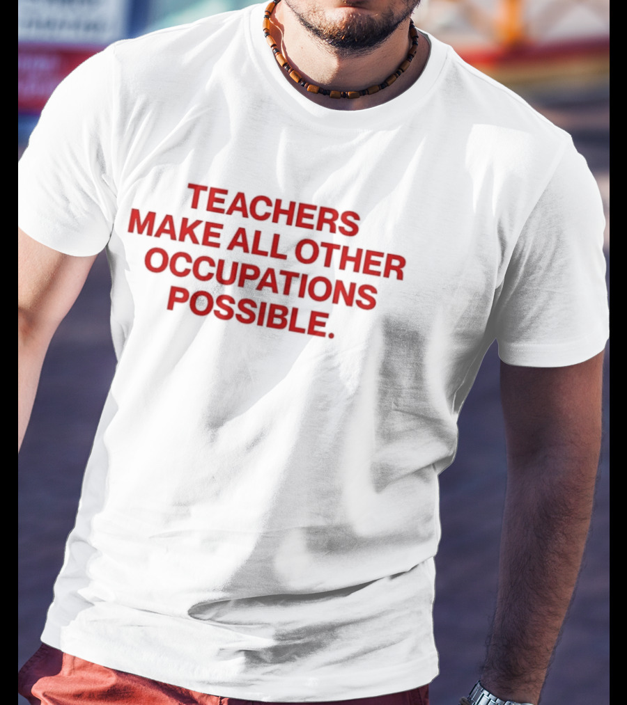 Teachers Make All Other Occupations Possible Empowering Careers Education Message T-Shirt