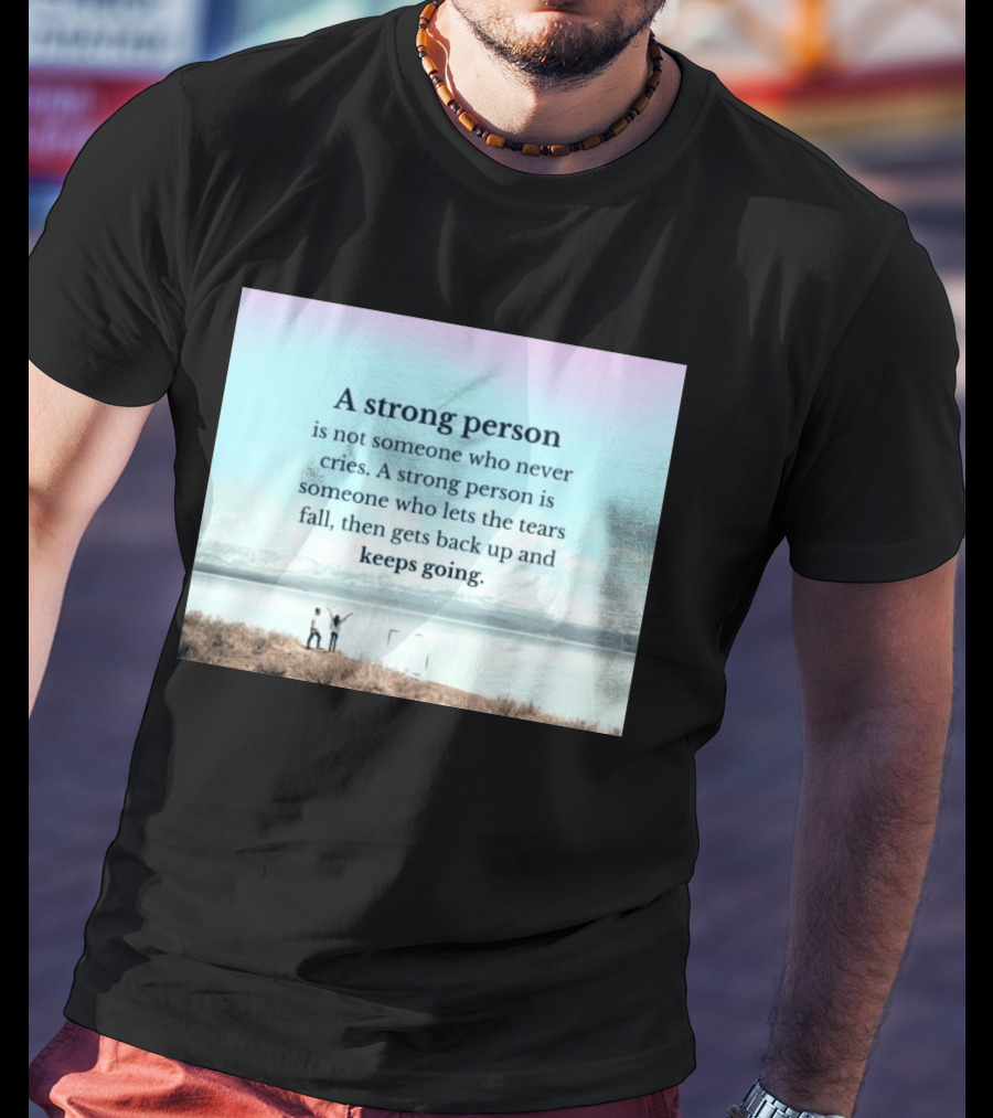 A Strong Person Not Someone Who Never Cries Lets Tears Fall Then Gets Back Up Keeps Going T-Shirt