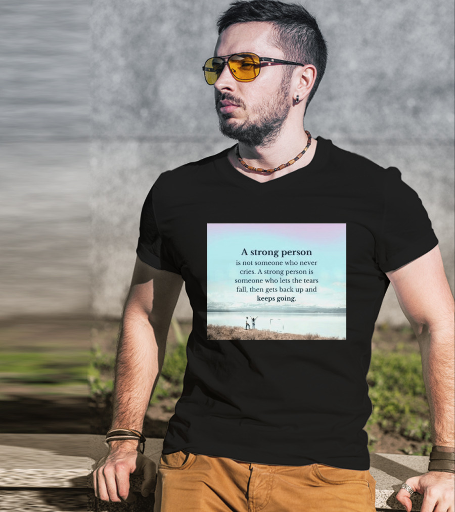 A Strong Person Not Someone Who Never Cries Lets Tears Fall Then Gets Back Up Keeps Going T-Shirt