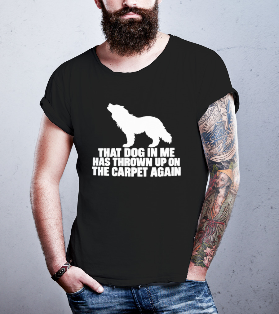 That Dog In Me Has Thrown Up On The Carpet Again Wolf T-Shirt