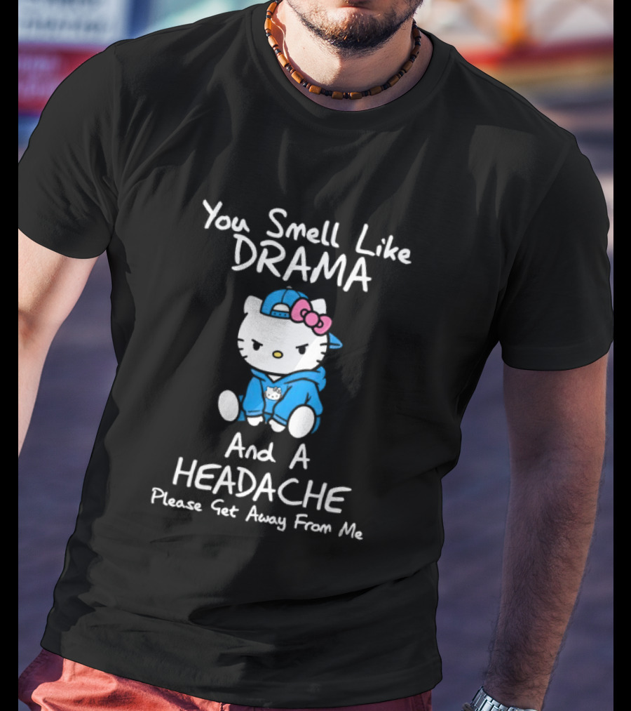 Hello Kitty You Smell Like Drama And A Headache Please Get Away From Me T-Shirt