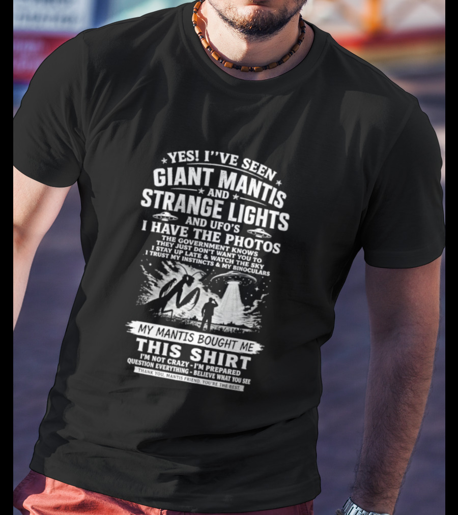 Yes I've Seen Giant Mantis Strange Lights UFOs I Have The Photos T-Shirt