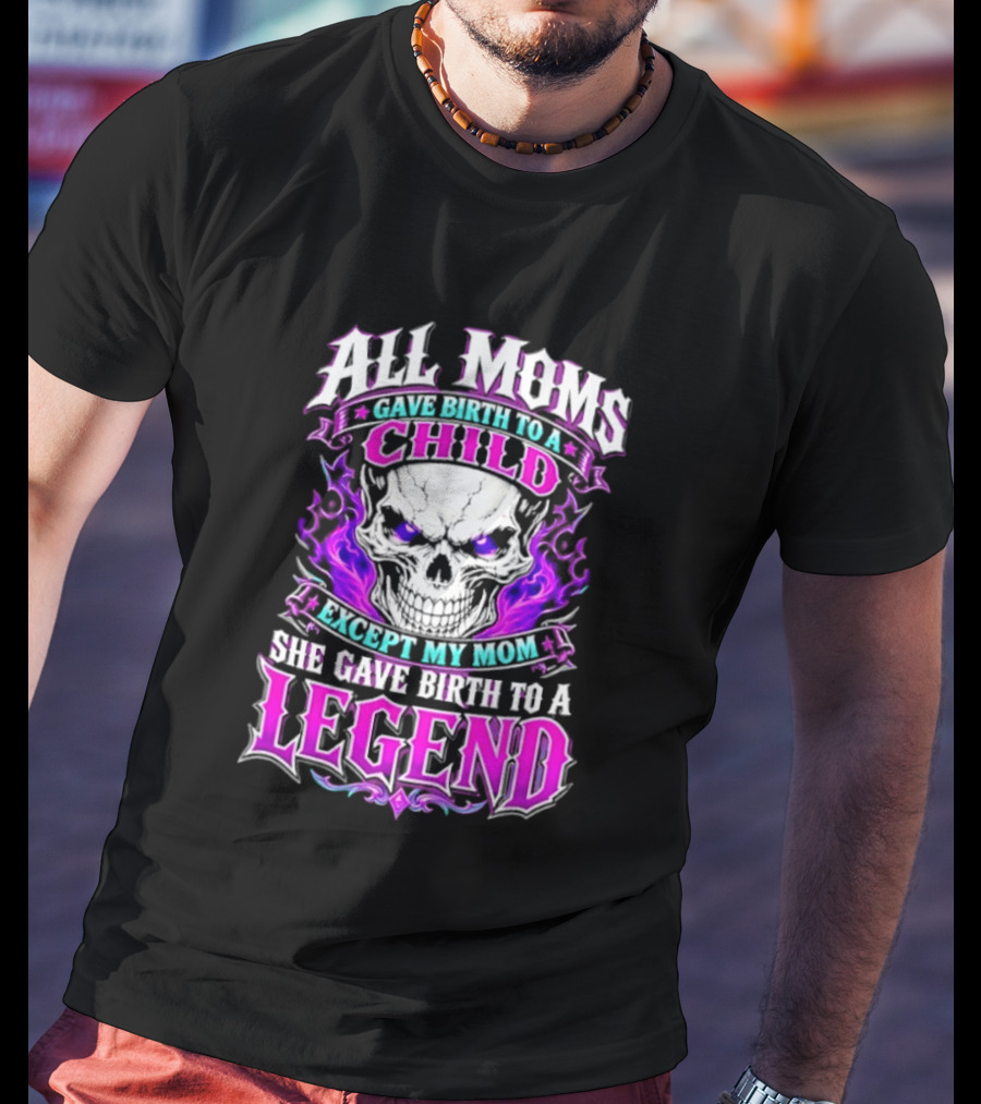 All Moms Gave Birth To A Child Except My Mom She Gave Birth To A Legend Skull Flames T-Shirt