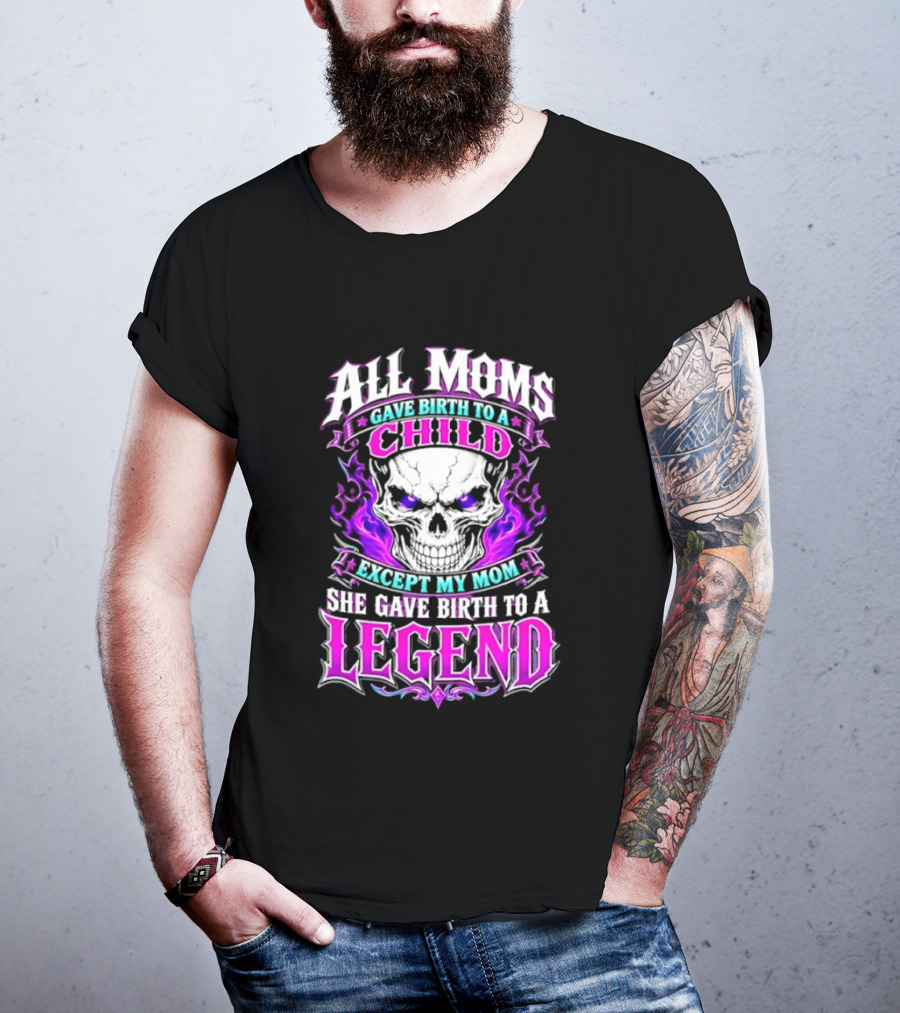 All Moms Gave Birth To A Child Except My Mom She Gave Birth To A Legend Skull Flames T-Shirt