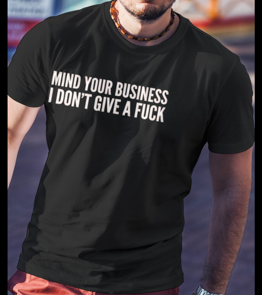 Mind Your Business I Don't Give A Fuck Sassy T-Shirt