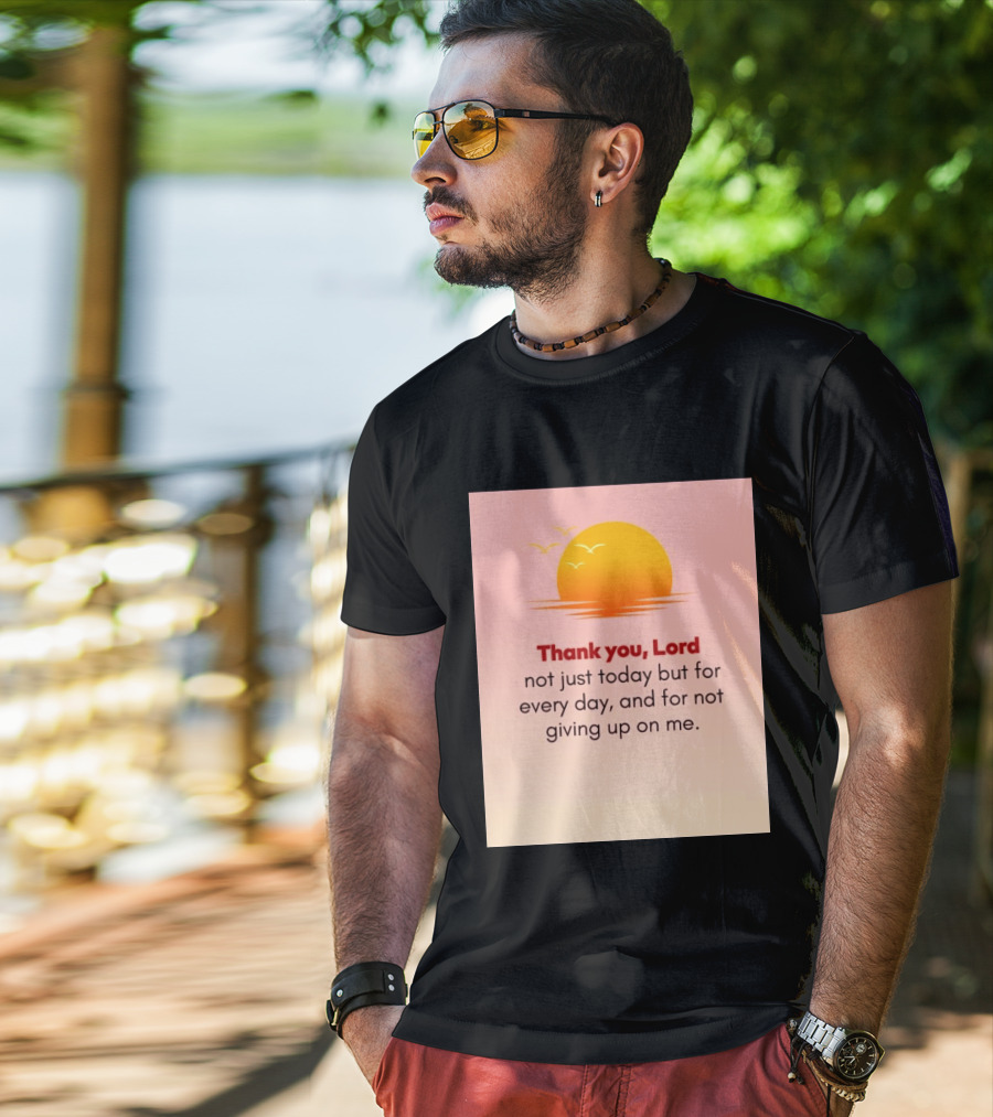 Thank You Lord Sunrise Gratitude Not Just Today But For Every Day And For Not Giving Up On Me T-Shirt