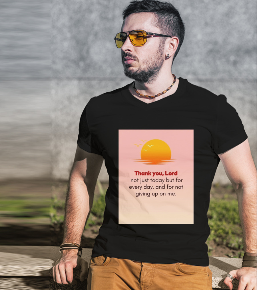 Thank You Lord Sunrise Gratitude Not Just Today But For Every Day And For Not Giving Up On Me T-Shirt