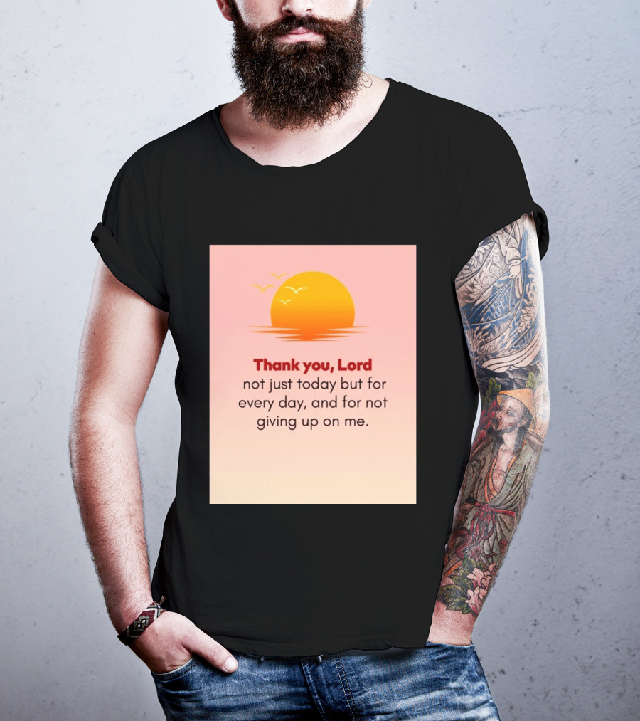 Thank You Lord Sunrise Gratitude Not Just Today But For Every Day And For Not Giving Up On Me T-Shirt