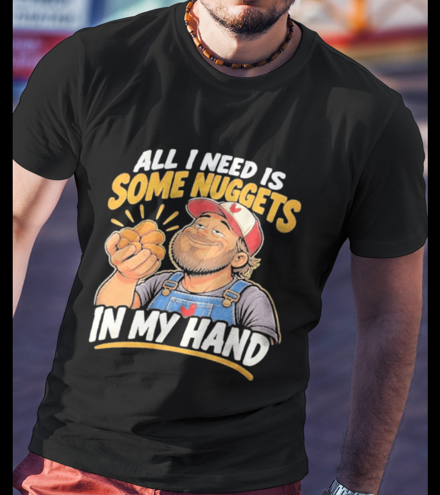 All I Need Is Some Nuggets In My Hand Farmer Style Delight T-Shirt