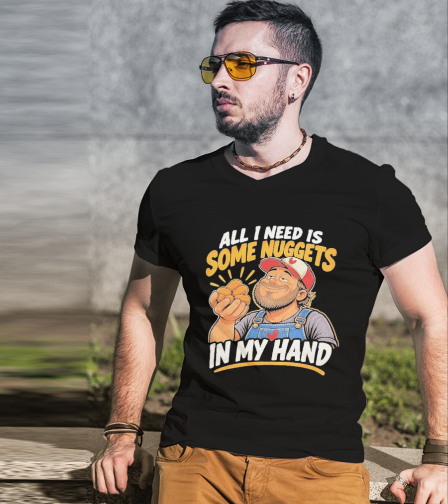 All I Need Is Some Nuggets In My Hand Farmer Style Delight T-Shirt