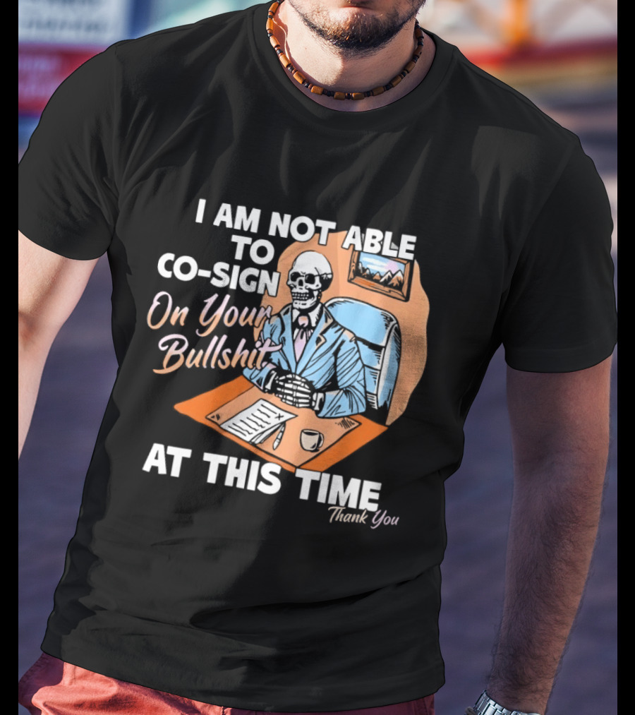 I Am Not Able To Co Sign On Your Bullshit At This Time Thank You T-Shirt