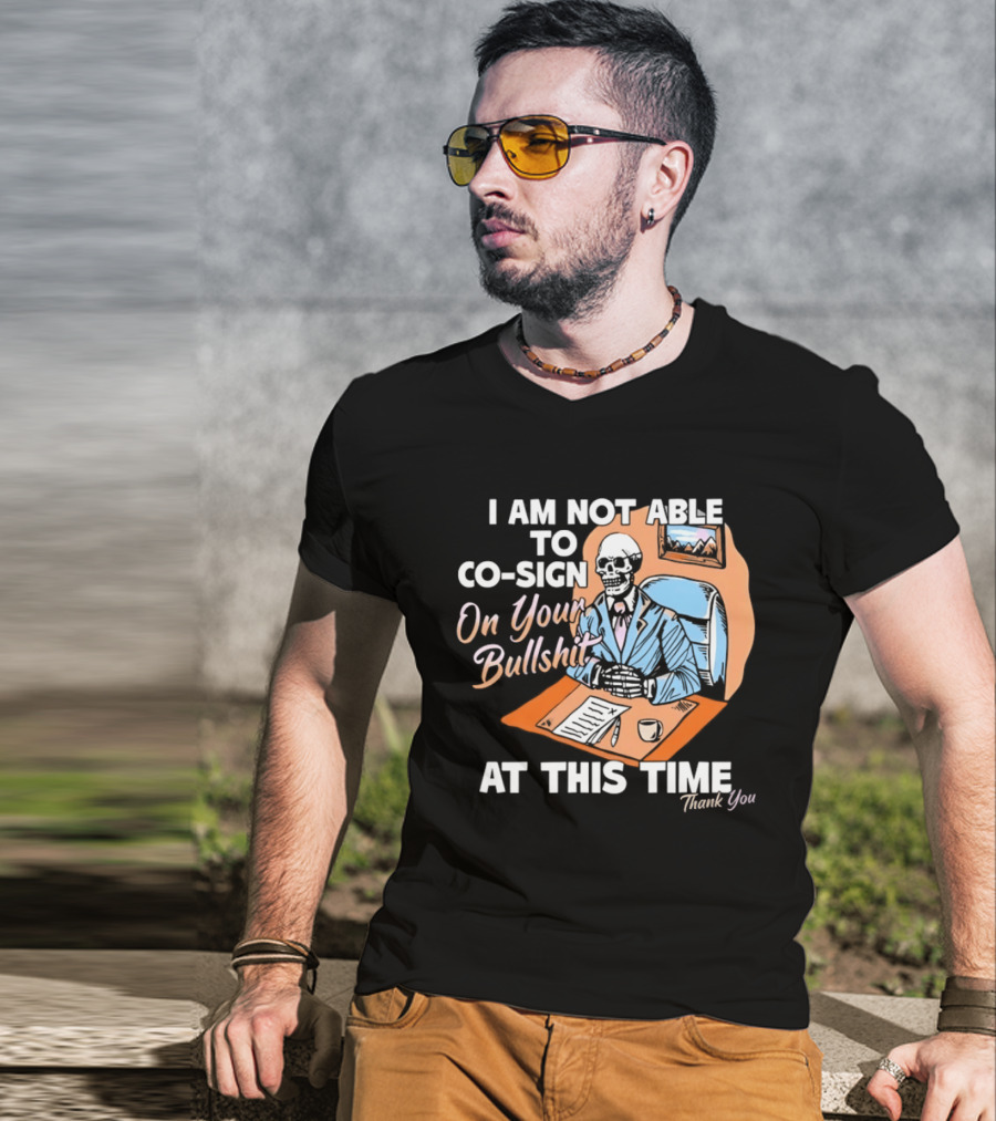 I Am Not Able To Co Sign On Your Bullshit At This Time Thank You T-Shirt