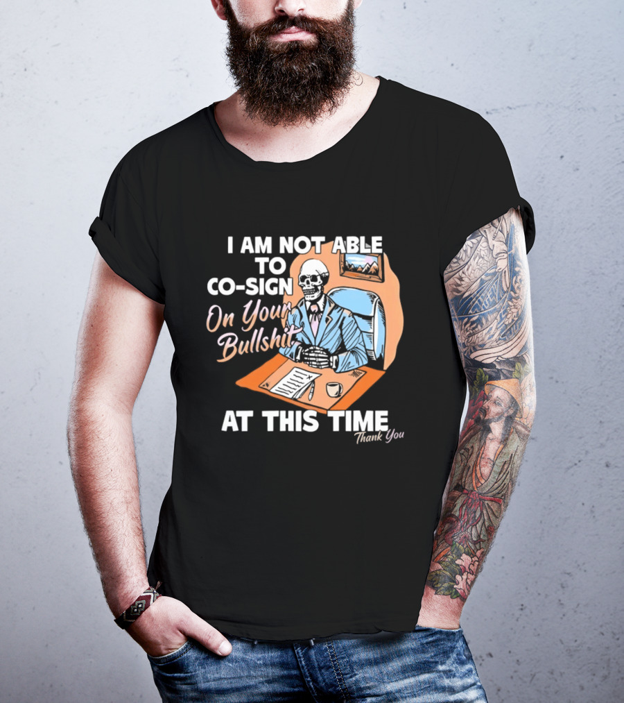 I Am Not Able To Co Sign On Your Bullshit At This Time Thank You T-Shirt