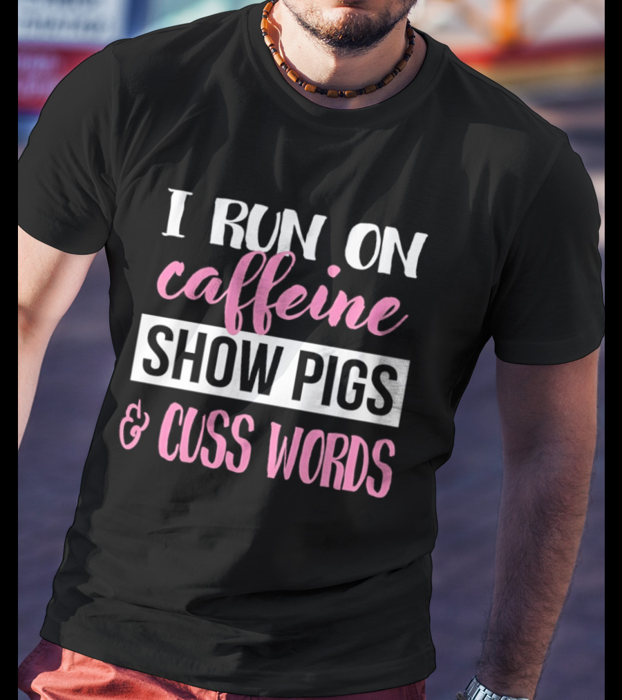 I Run On Caffeine Show Pigs And Cuss Words T-Shirt