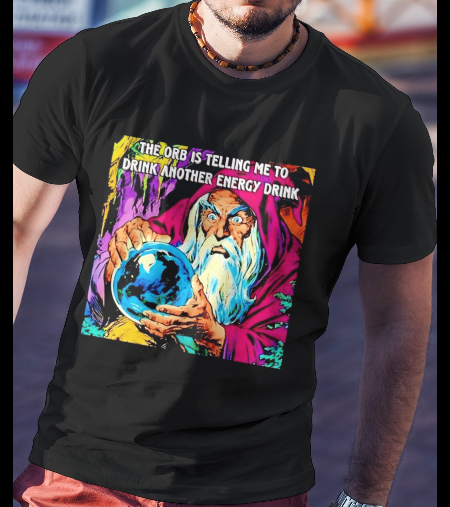 The Orb Is Telling Me To Drink Another Energy Drink Wizard T-Shirt