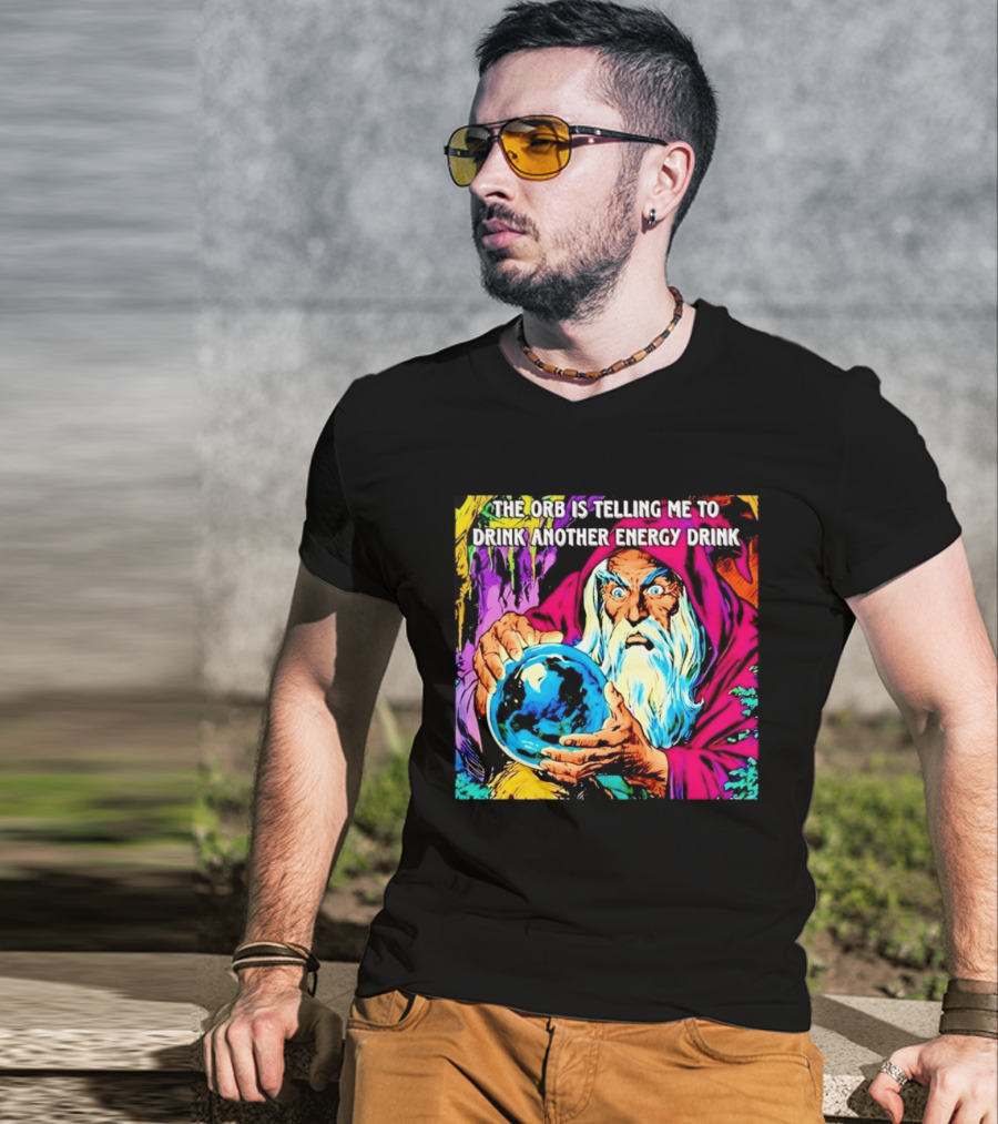 The Orb Is Telling Me To Drink Another Energy Drink Wizard T-Shirt