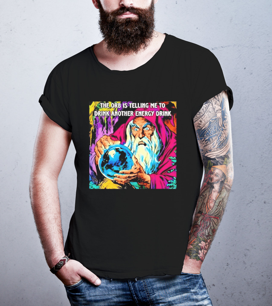 The Orb Is Telling Me To Drink Another Energy Drink Wizard T-Shirt