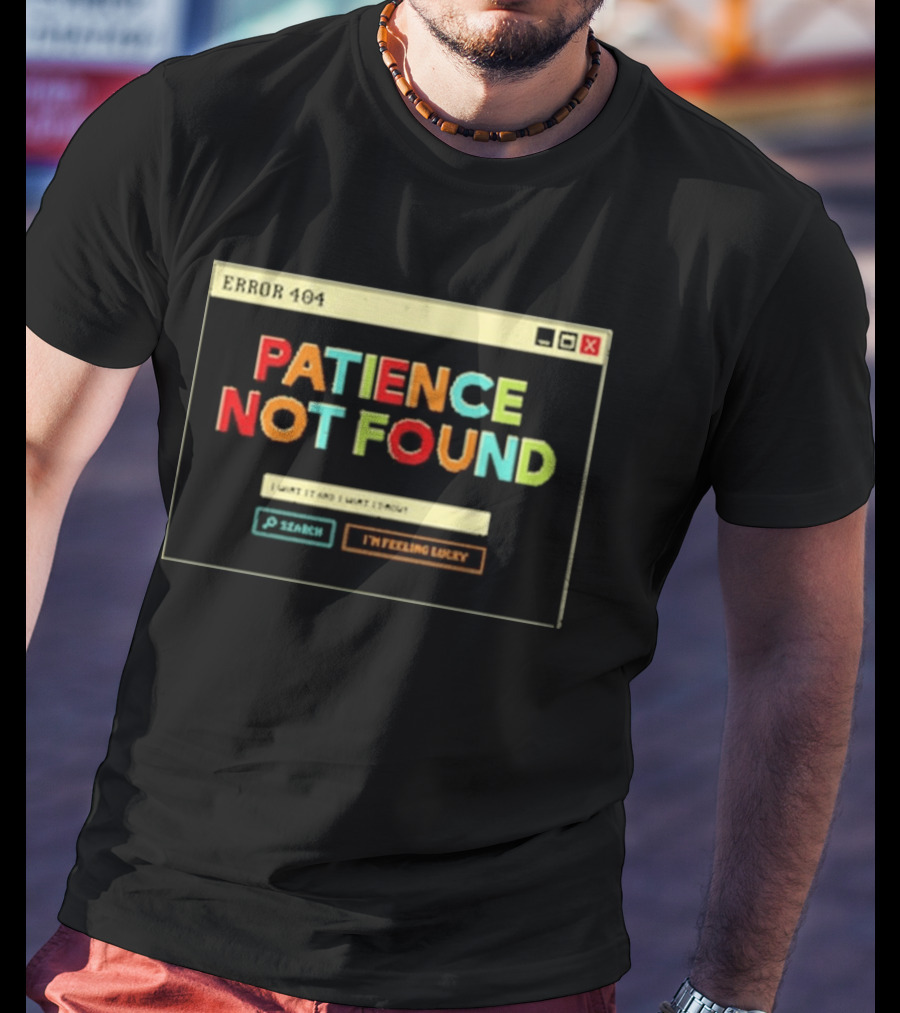 Patience Not Found Error 404 I Want It And I Want It Now T-Shirt