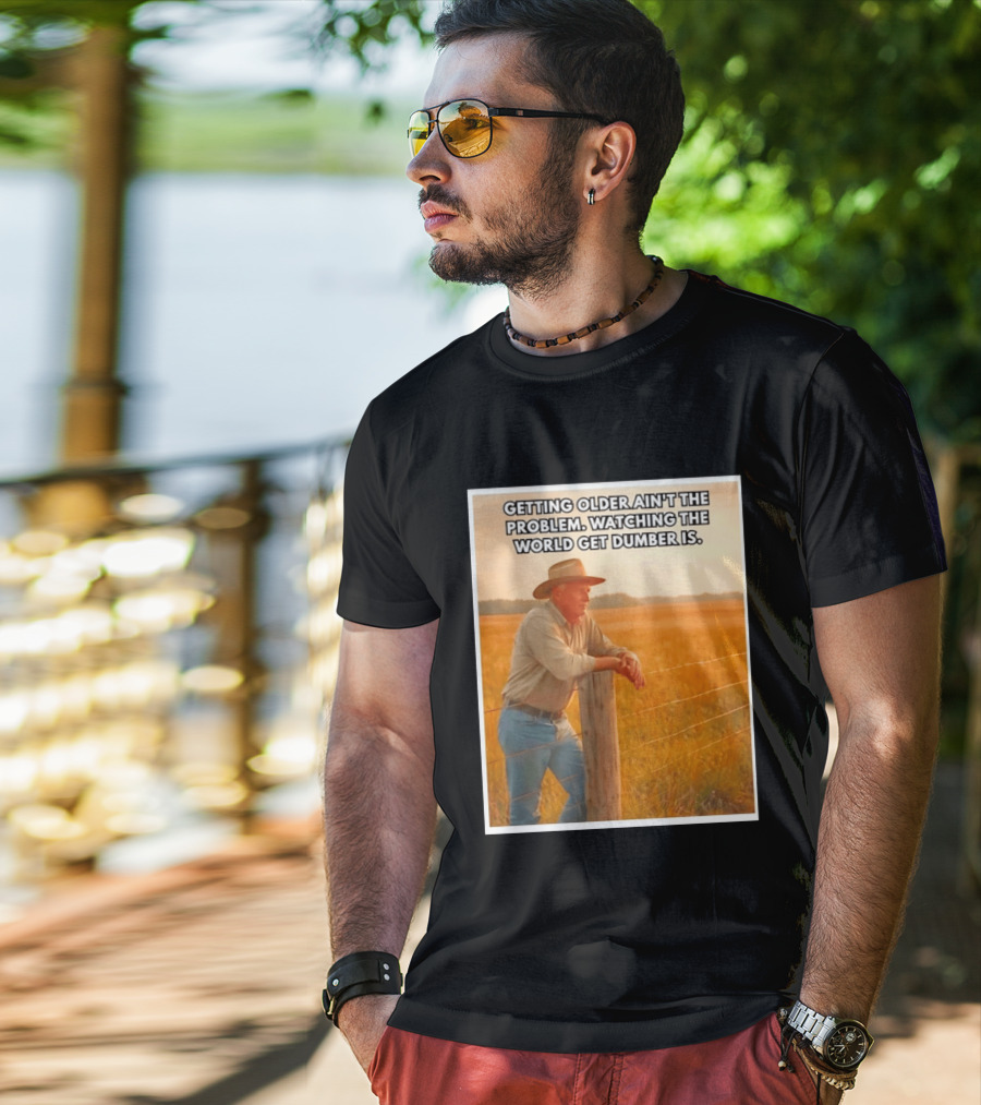 Getting Older Ain't The Problem Ing The World Get Dumber Is Country Wisdom Image T-Shirt