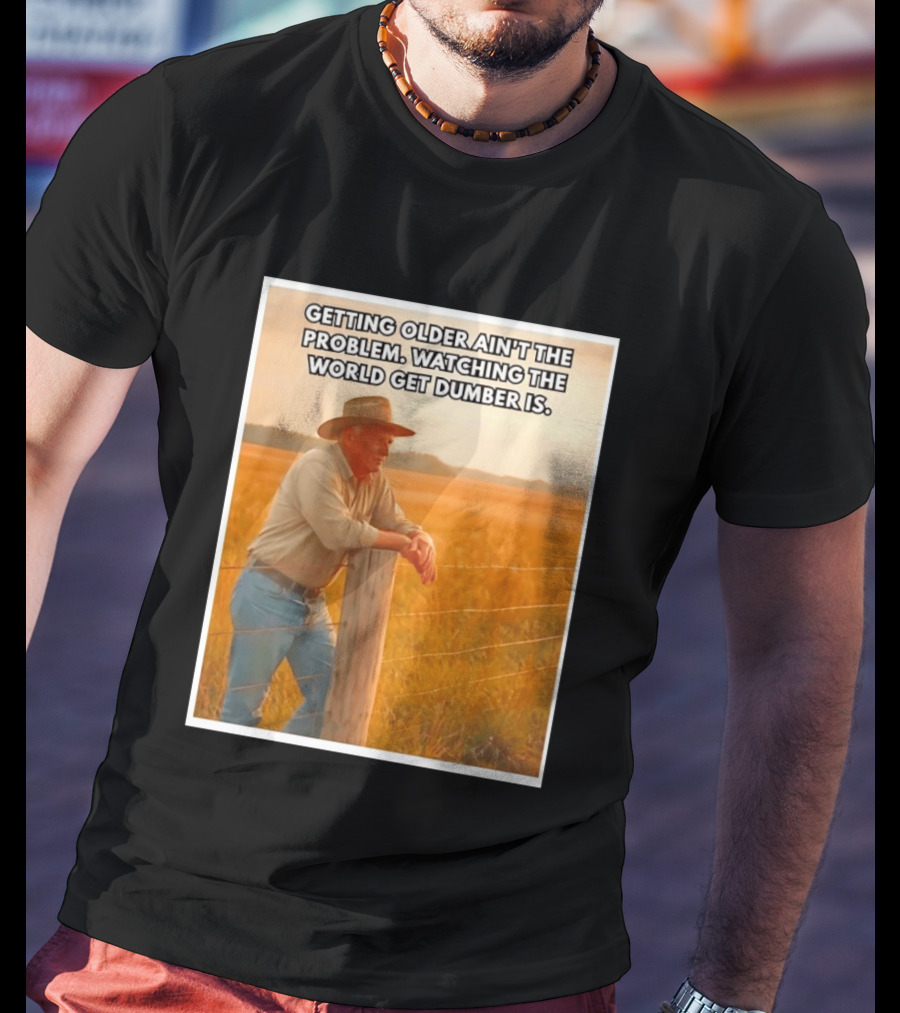 Getting Older Ain't The Problem Ing The World Get Dumber Is Country Wisdom Image T-Shirt