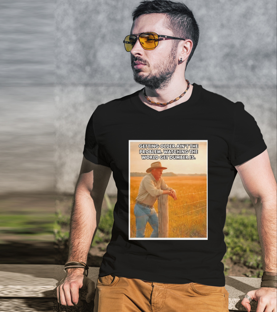 Getting Older Ain't The Problem Ing The World Get Dumber Is Country Wisdom Image T-Shirt