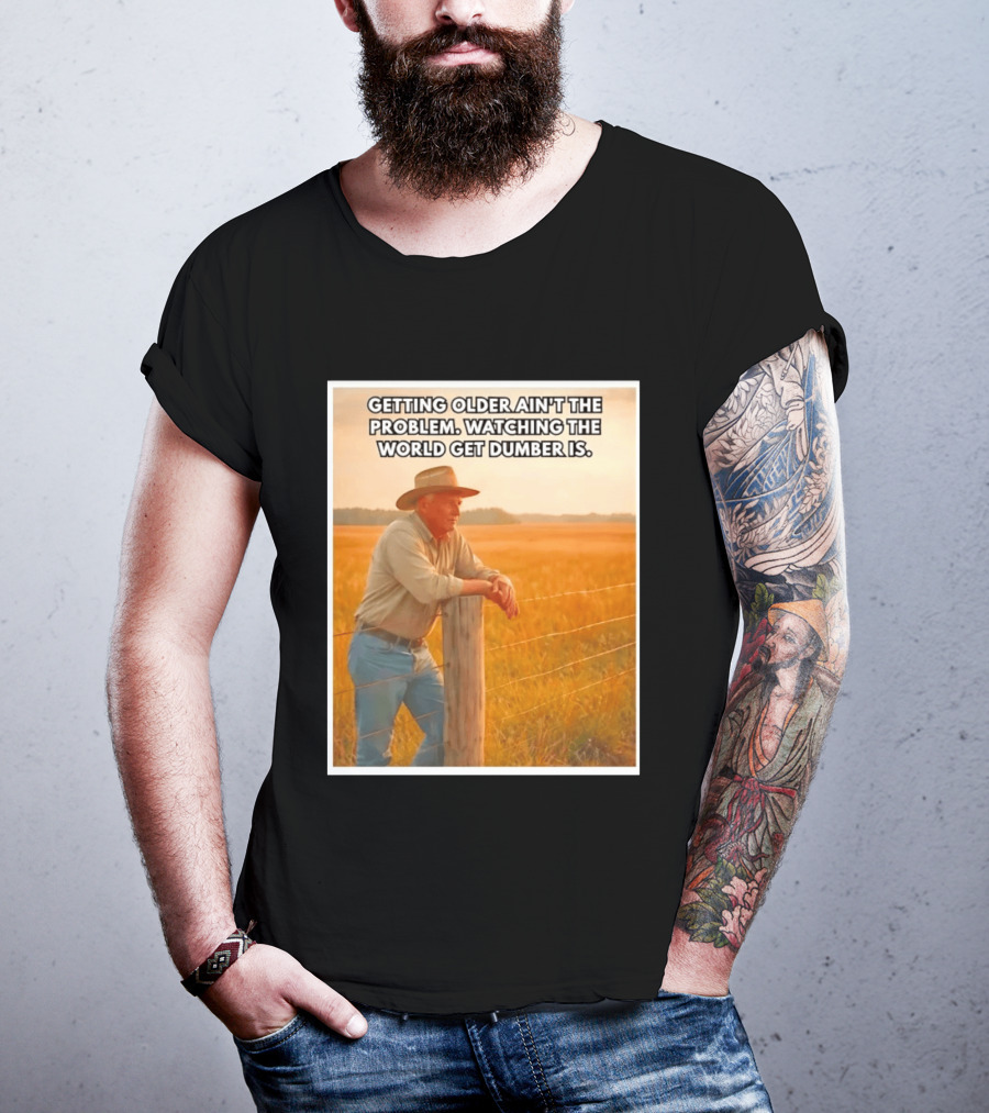 Getting Older Ain't The Problem Ing The World Get Dumber Is Country Wisdom Image T-Shirt
