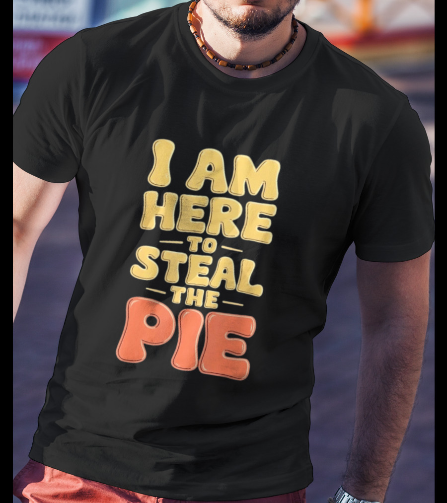 I Am Here To Steal The Pie T-Shirt