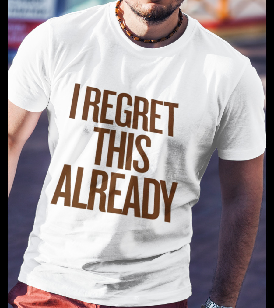 I Regret This Already Sarcastic Saying Relatable Mood T-Shirt