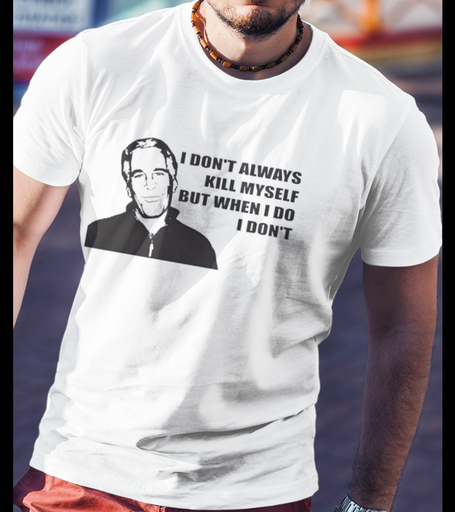 Jeffrey Epstein I Don’t Always Kill Myself But When I Do I Don’ T-Shirt