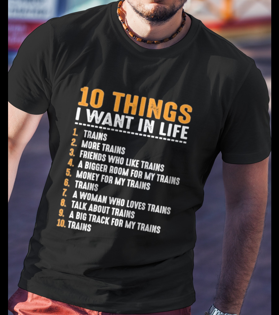 10 Things I Want In Life Trains More Trains Friends Bigger Room Money Talk About Trains T-Shirt