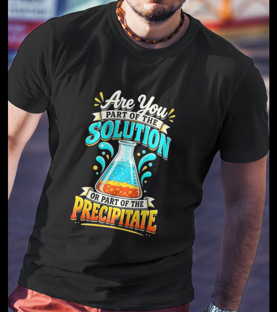 Are You Part Of The Solution Or Part Of The Precipitate Chemistry Pun Beaker T-Shirt
