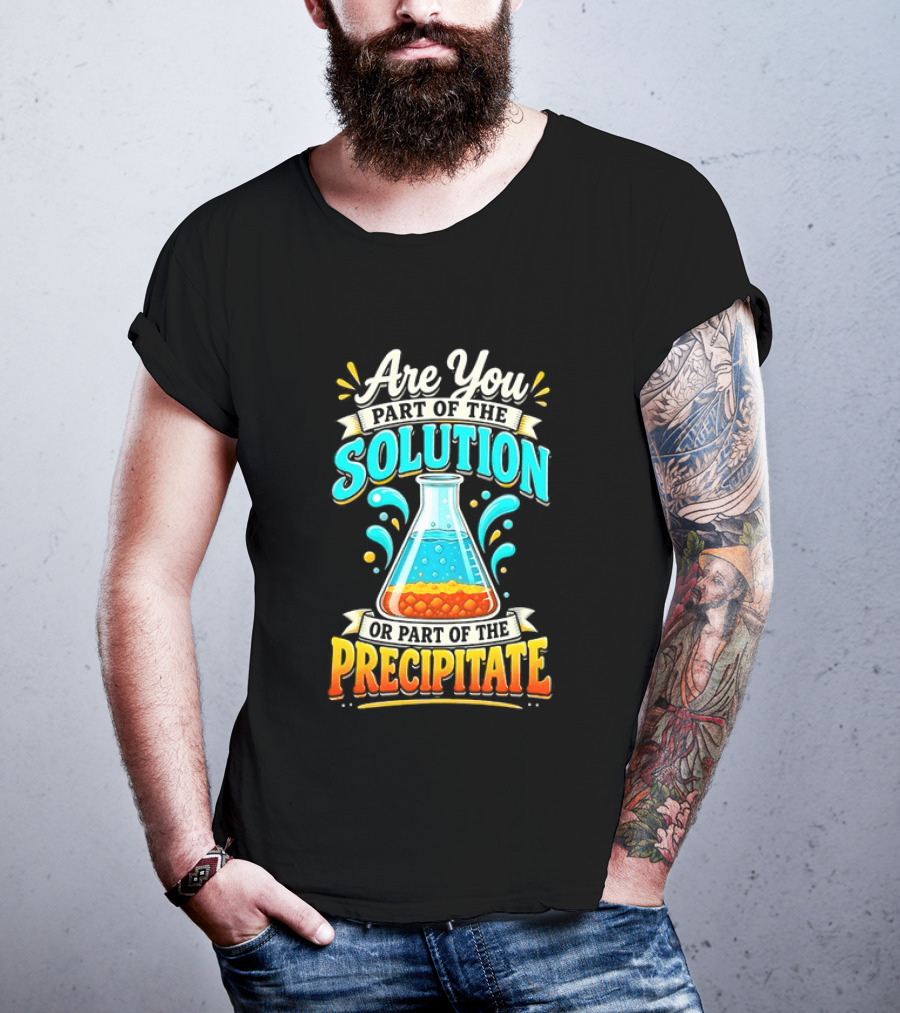 Are You Part Of The Solution Or Part Of The Precipitate Chemistry Pun Beaker T-Shirt