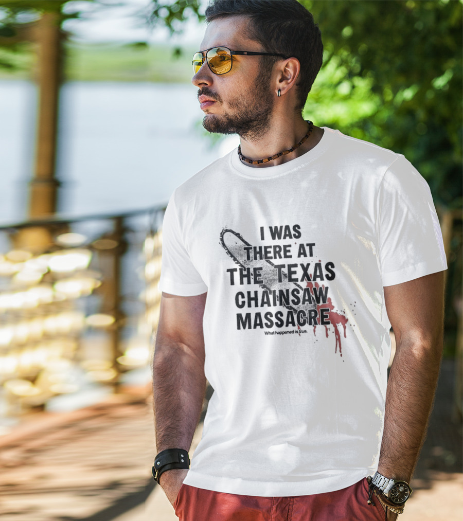 I Was There At The Texas Chain Saw Massacre What Happened Is True Blood Splatter Chainsaw T-Shirt