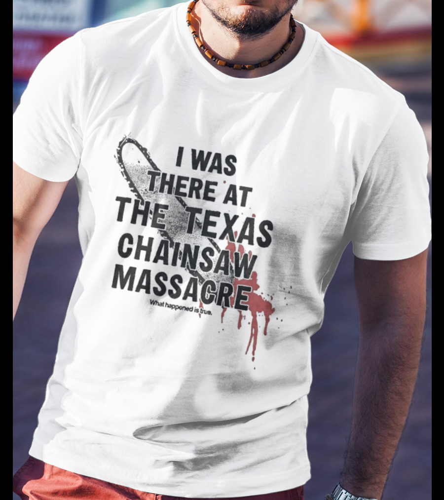 I Was There At The Texas Chain Saw Massacre What Happened Is True Blood Splatter Chainsaw T-Shirt
