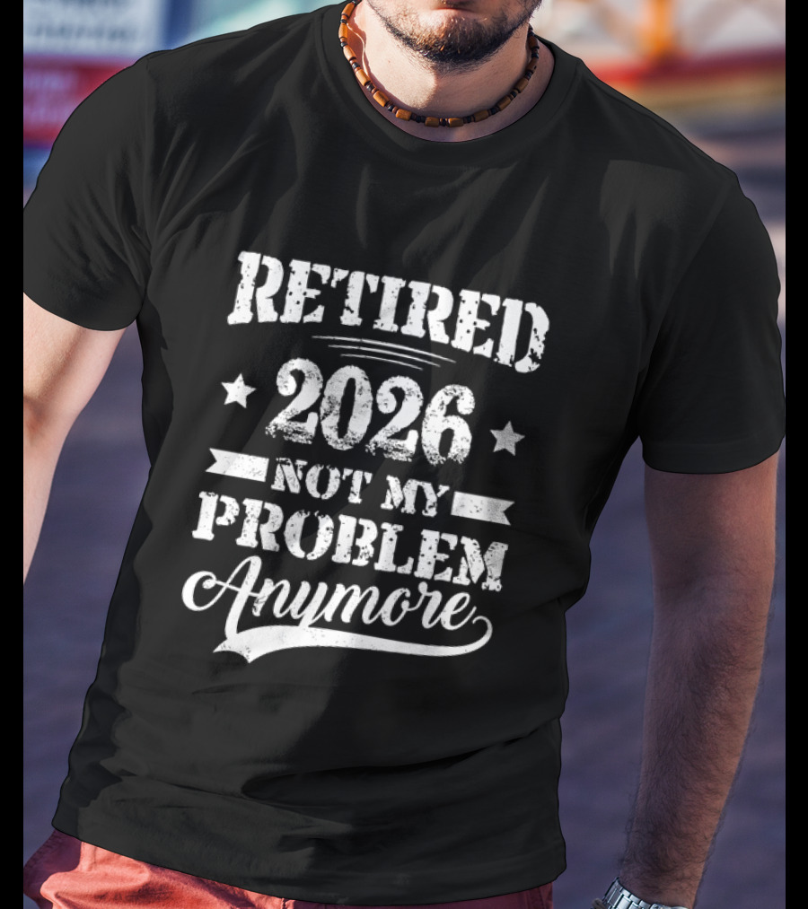 Retired 2026 Not My Problem Anymore Retirement T-Shirt