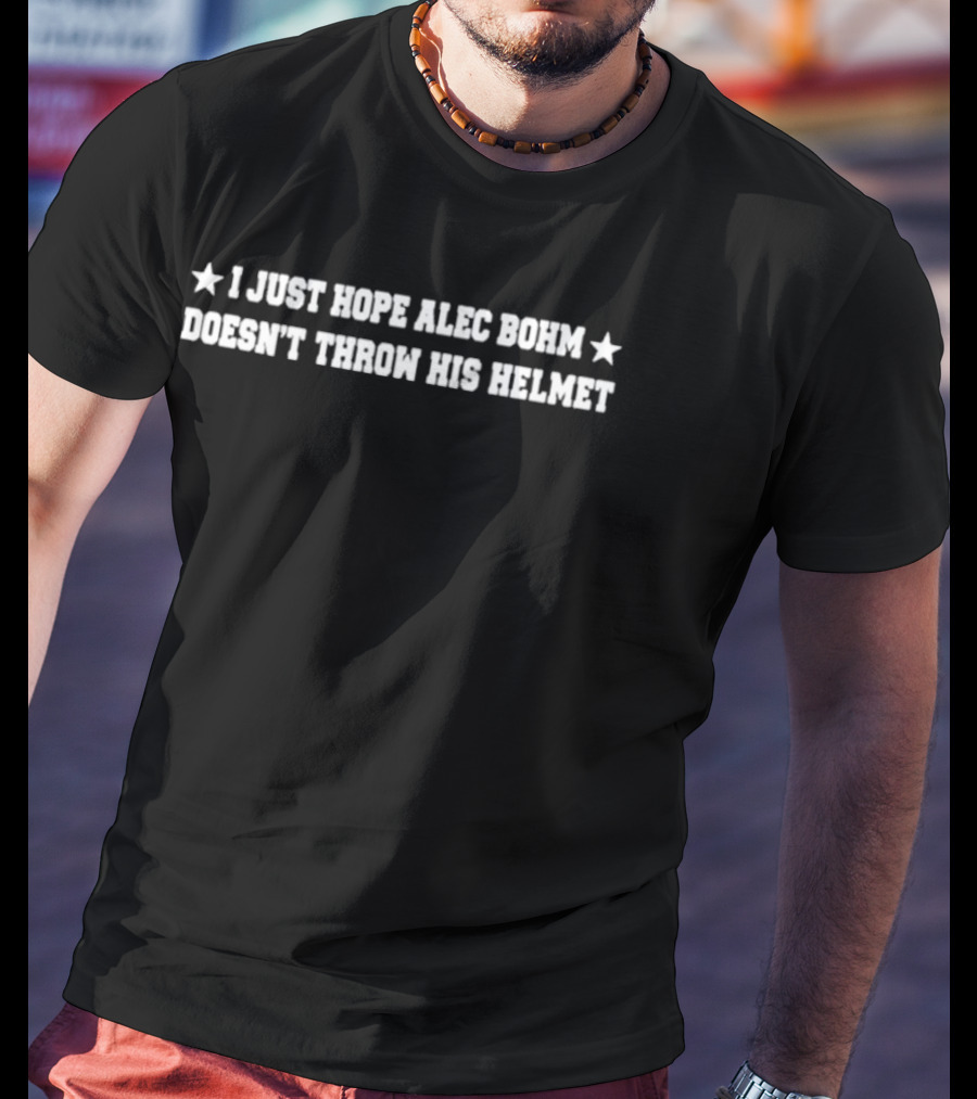 I Just Hope Alec Bohm Doesn't Throw His Helmet Stars T-Shirt