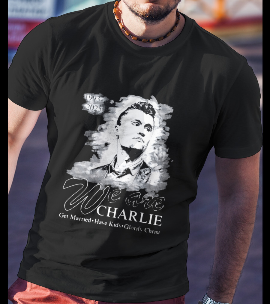 We Are Charlie 1993 To 2025 Get Married Have Kids Glorify Christ T-Shirt